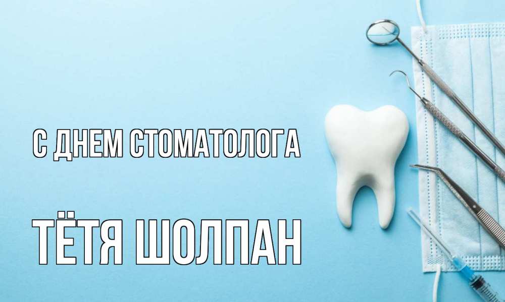 Открытка на каждый день с именем, Тётя-Шолпан С днем стоматолога с днем стоматолога Прикольная открытка с пожеланием онлайн скачать бесплатно 