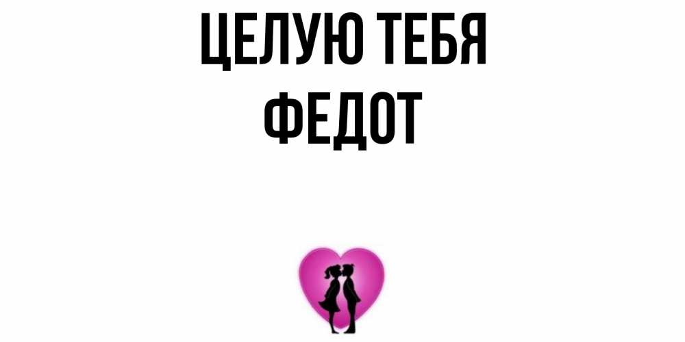 Открытка на каждый день с именем, Федот Целую тебя поцелуй Прикольная открытка с пожеланием онлайн скачать бесплатно 