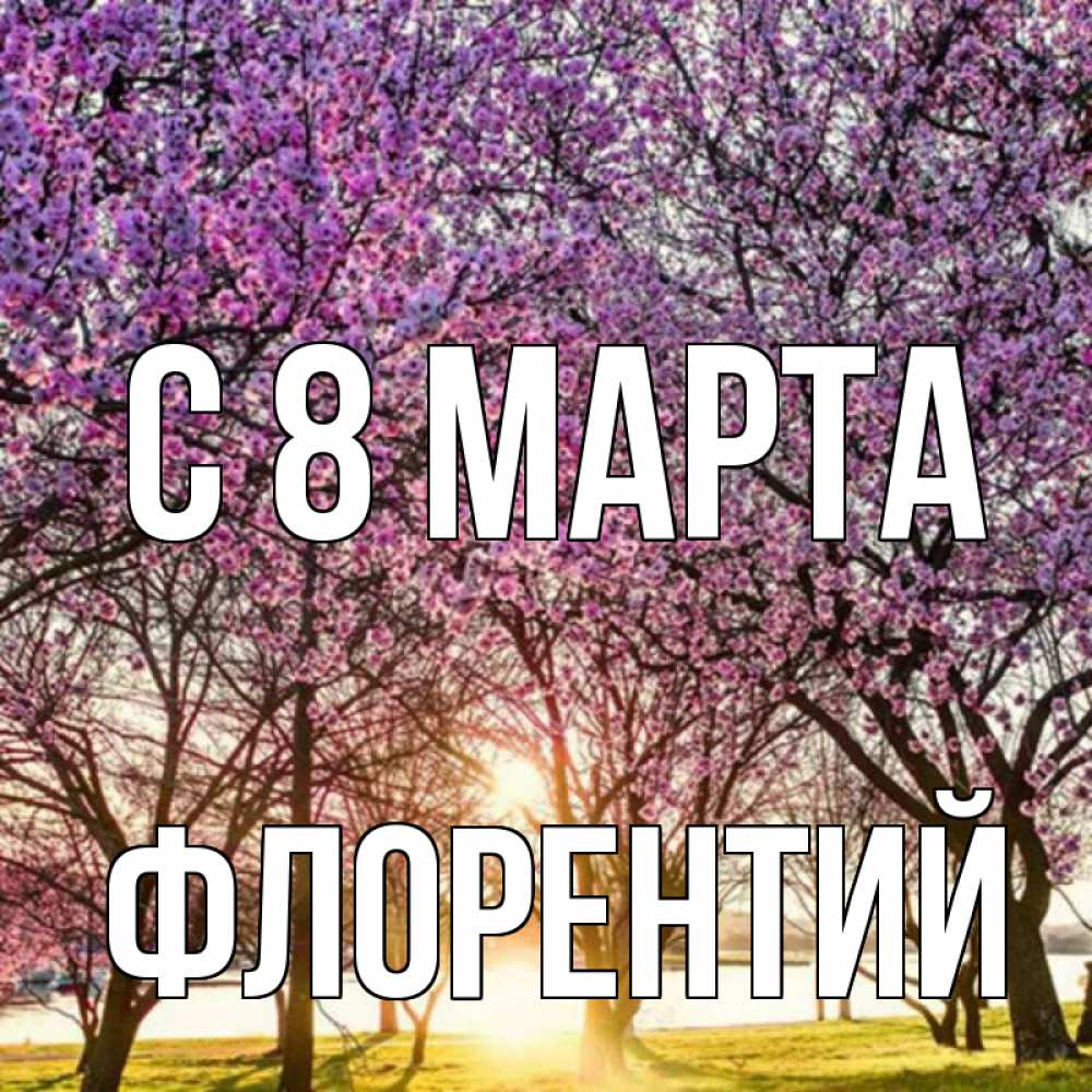 Открытка на каждый день с именем, Флорентий С 8 МАРТА международный женский день Прикольная открытка с пожеланием онлайн скачать бесплатно 