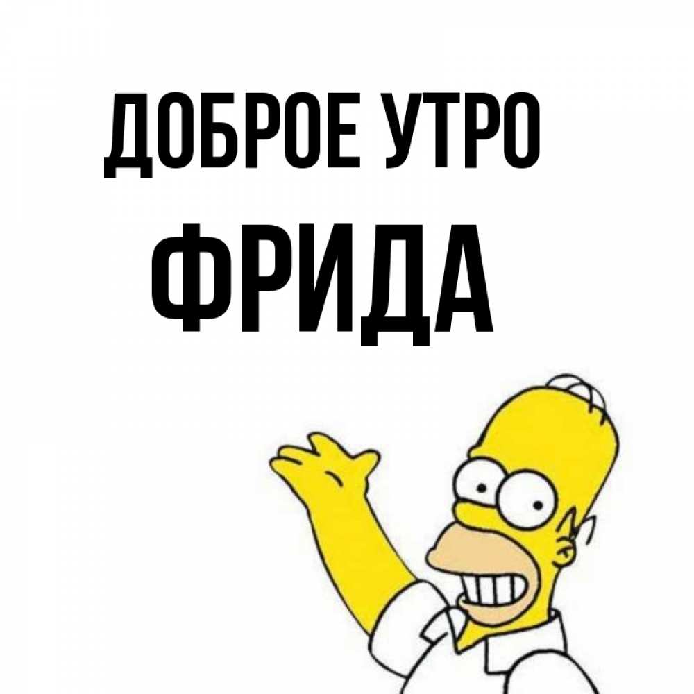 Открытка на каждый день с именем, Фрида Доброе утро открытки с пожеланиями Прикольная открытка с пожеланием онлайн скачать бесплатно 