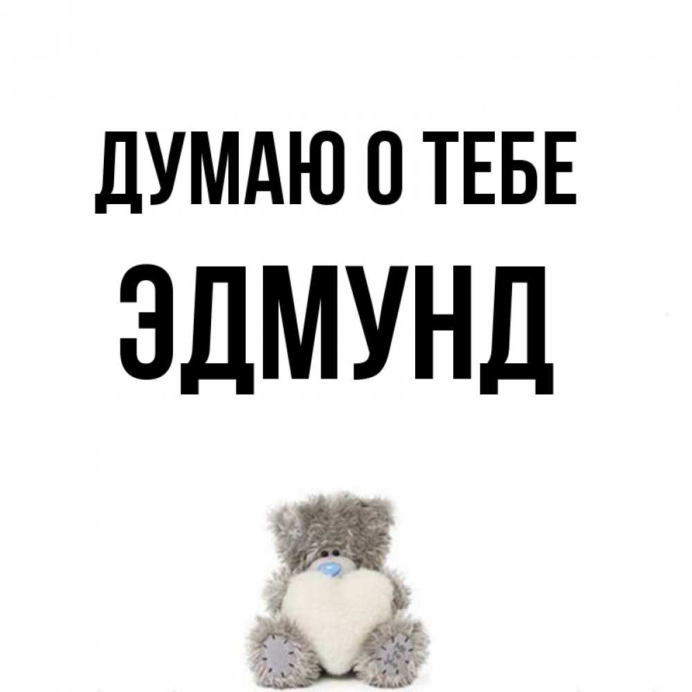Открытка на каждый день с именем, Эдмунд Думаю о тебе тедди с сердечком для любимой Прикольная открытка с пожеланием онлайн скачать бесплатно 
