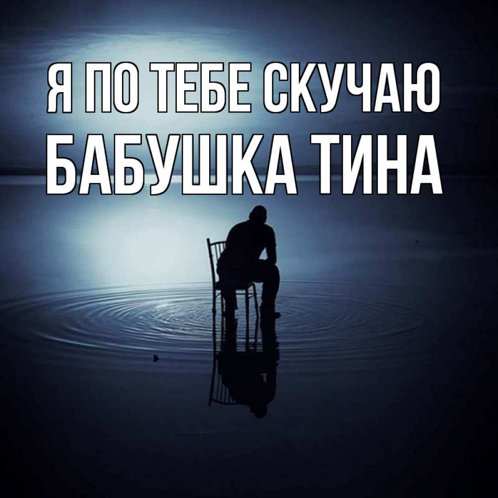 Открытка на каждый день с именем, Бабушка-Тина Я по тебе скучаю грусть Прикольная открытка с пожеланием онлайн скачать бесплатно 