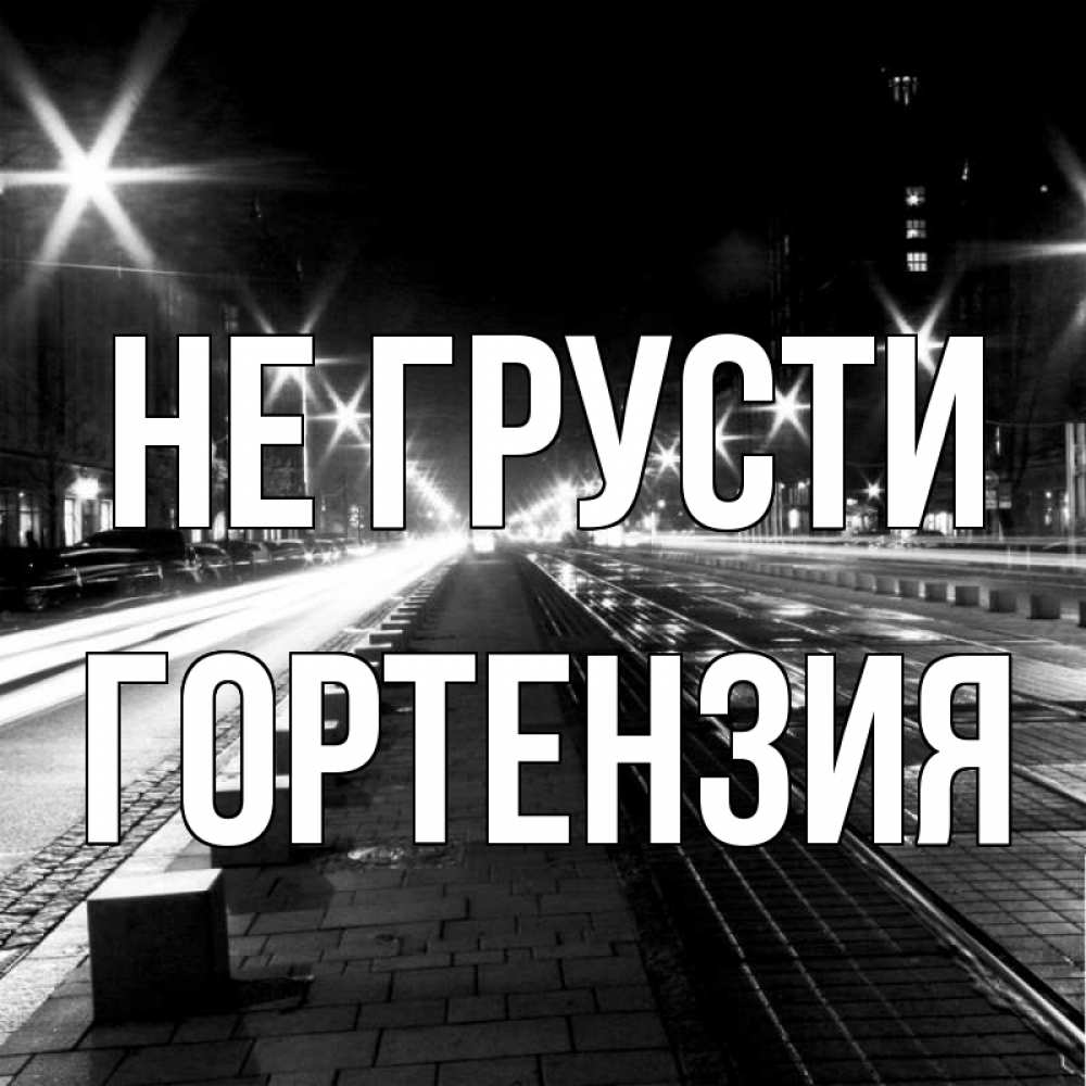 Открытка на каждый день с именем, Гортензия Не грусти ночной проспект Прикольная открытка с пожеланием онлайн скачать бесплатно 