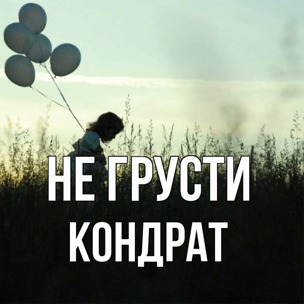 Открытка на каждый день с именем, Кондрат Не грусти ребенок Прикольная открытка с пожеланием онлайн скачать бесплатно 