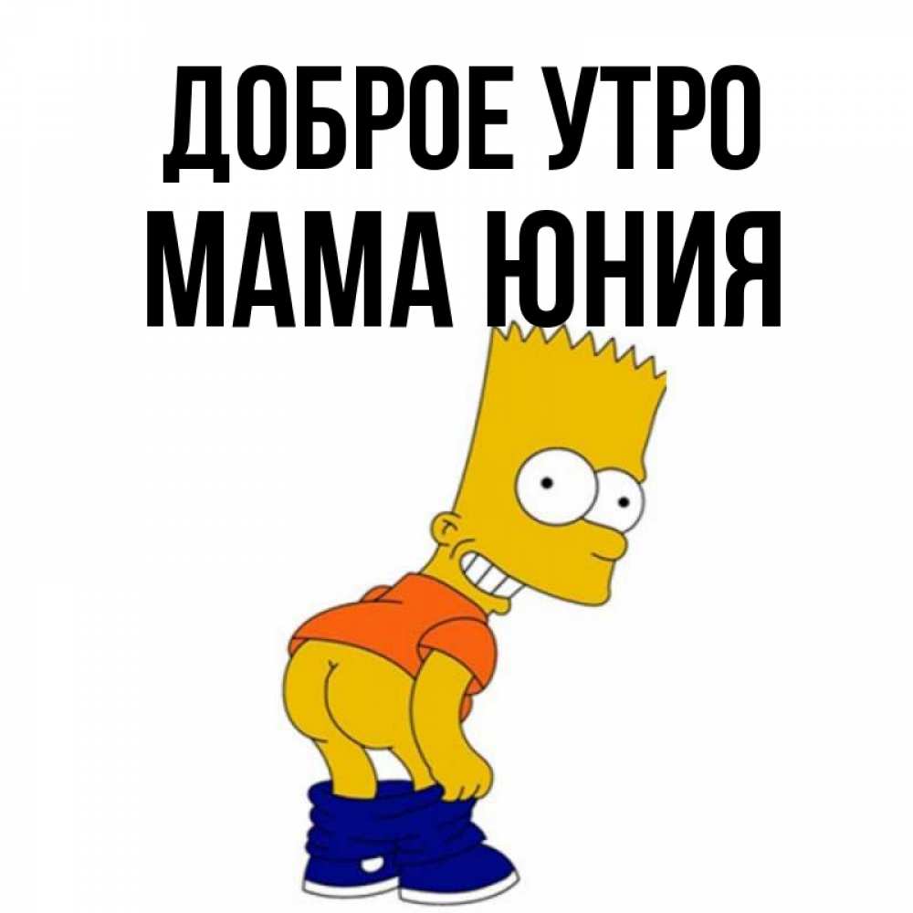 Открытка на каждый день с именем, Мама-Юния Доброе утро Открытки с Симпсонами Прикольная открытка с пожеланием онлайн скачать бесплатно 