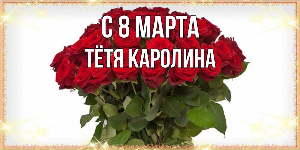 Открытка на каждый день с именем, Тётя-Каролина С 8 МАРТА поздравляю с 8 марта Прикольная открытка с пожеланием онлайн скачать бесплатно 
