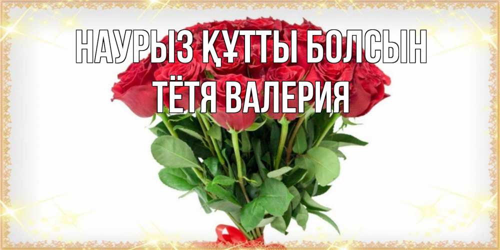 Открытка на каждый день с именем, Тётя-Валерия Наурыз құтты болсын самый огромный букет для милых дам Прикольная открытка с пожеланием онлайн скачать бесплатно 