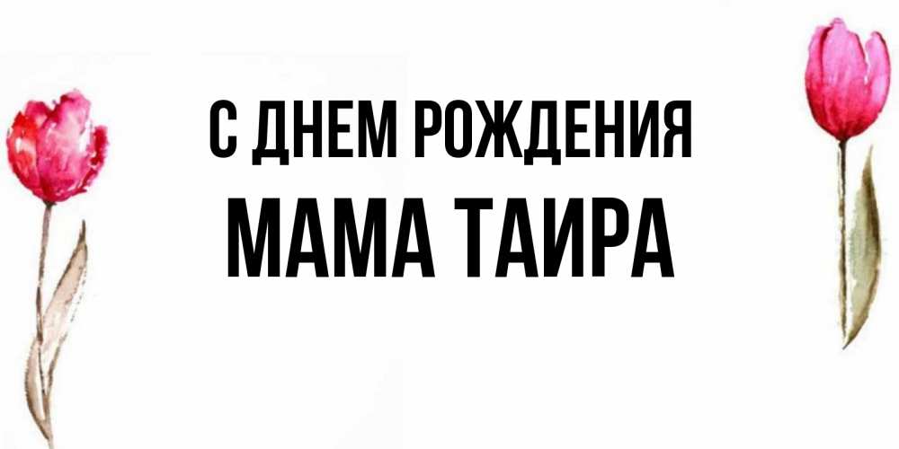 Открытка на каждый день с именем, Мама-Таира С днем рождения открытки акварелью с цветами Прикольная открытка с пожеланием онлайн скачать бесплатно 