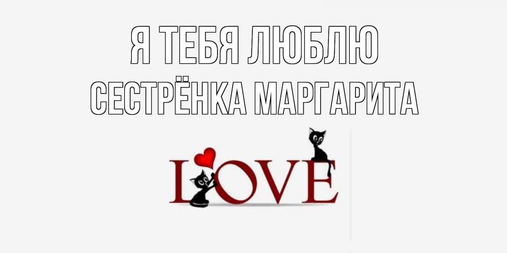 Открытка на каждый день с именем, Сестрёнка-Маргарита Я тебя люблю любовь, коты Прикольная открытка с пожеланием онлайн скачать бесплатно 