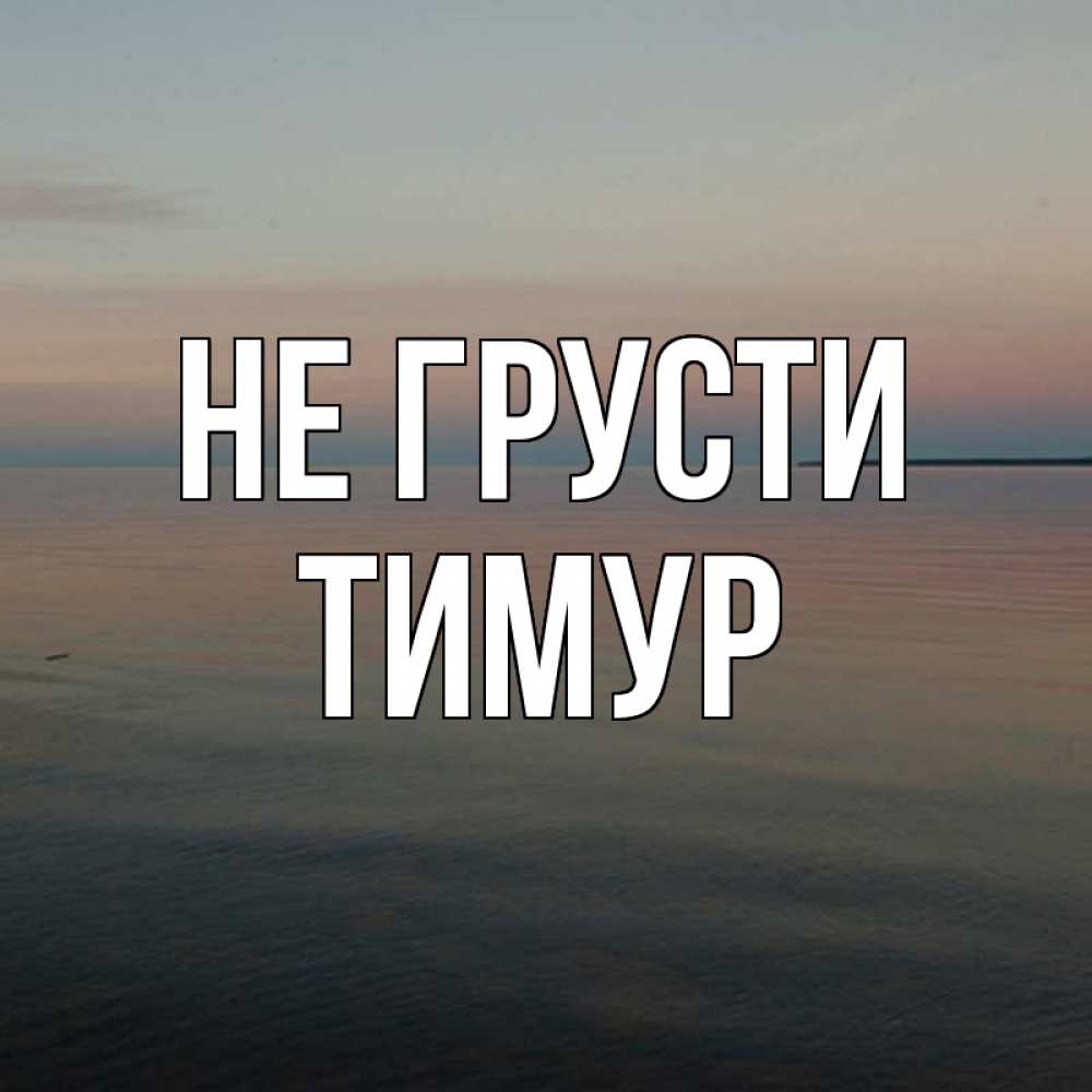 Открытка на каждый день с именем, Тимур Не грусти водная гладь Прикольная открытка с пожеланием онлайн скачать бесплатно 