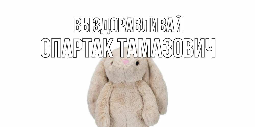 Открытка с именем, Спартак Тамазович, Выздоравливай