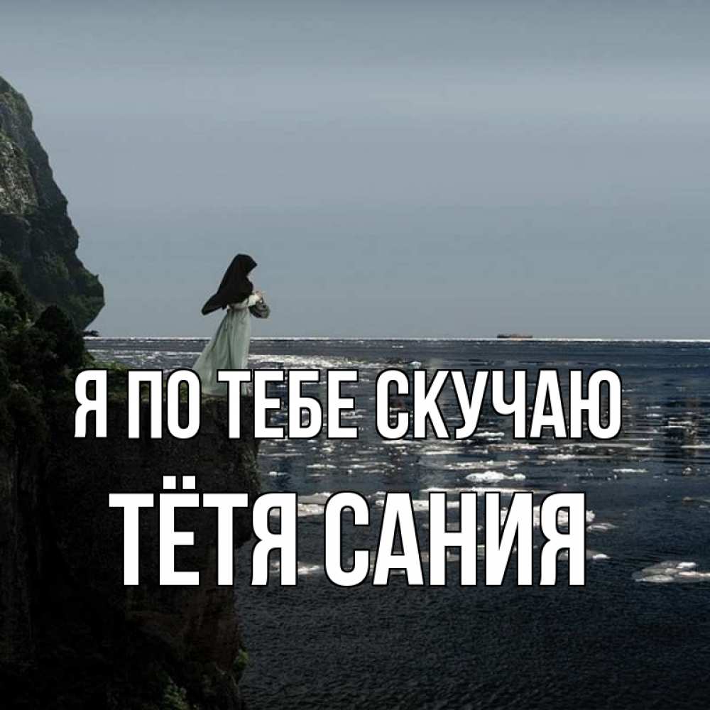 Открытка на каждый день с именем, Тётя-Сания Я по тебе скучаю жду тебя или в монастырь Прикольная открытка с пожеланием онлайн скачать бесплатно 