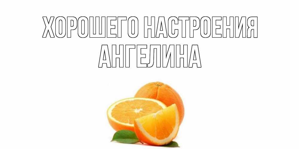 Открытка на каждый день с именем, Ангелина Хорошего настроения мандарин Прикольная открытка с пожеланием онлайн скачать бесплатно 
