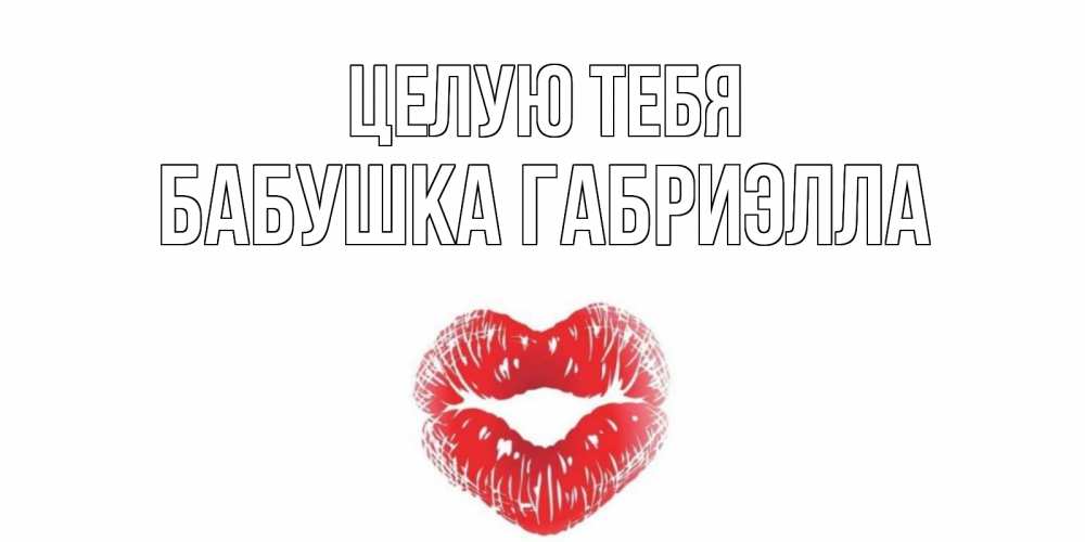 Открытка на каждый день с именем, Бабушка-Габриэлла Целую тебя поцелуй Прикольная открытка с пожеланием онлайн скачать бесплатно 