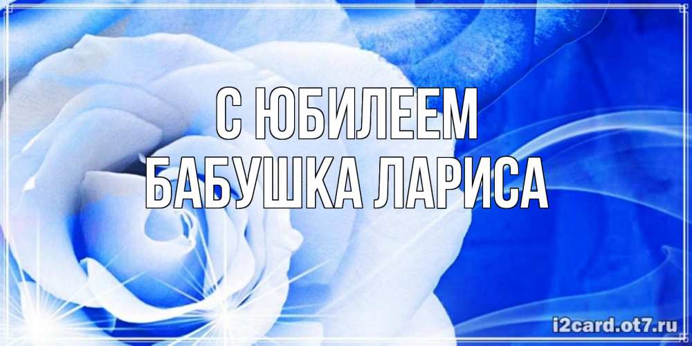 Открытка на каждый день с именем, Бабушка-Лариса С юбилеем белая роза на голубом фоне Прикольная открытка с пожеланием онлайн скачать бесплатно 