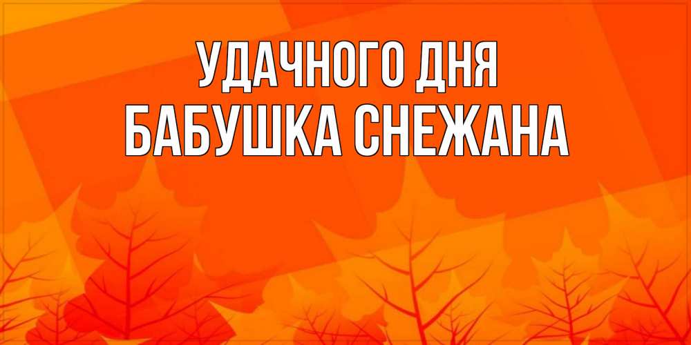 Открытка на каждый день с именем, Бабушка-Снежана Удачного дня осеннее настроение Прикольная открытка с пожеланием онлайн скачать бесплатно 