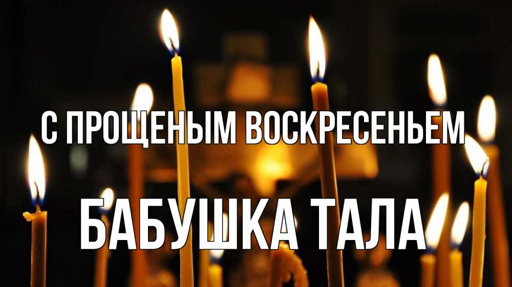 Открытка на каждый день с именем, Бабушка-Тала С прощеным воскресеньем свечи Прикольная открытка с пожеланием онлайн скачать бесплатно 