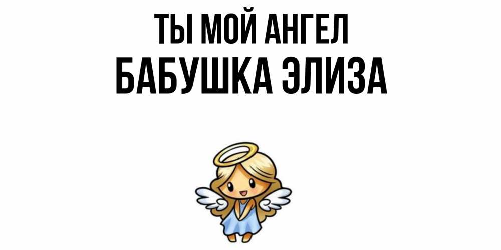 Открытка на каждый день с именем, Бабушка-Элиза Ты мой ангел ангел Прикольная открытка с пожеланием онлайн скачать бесплатно 