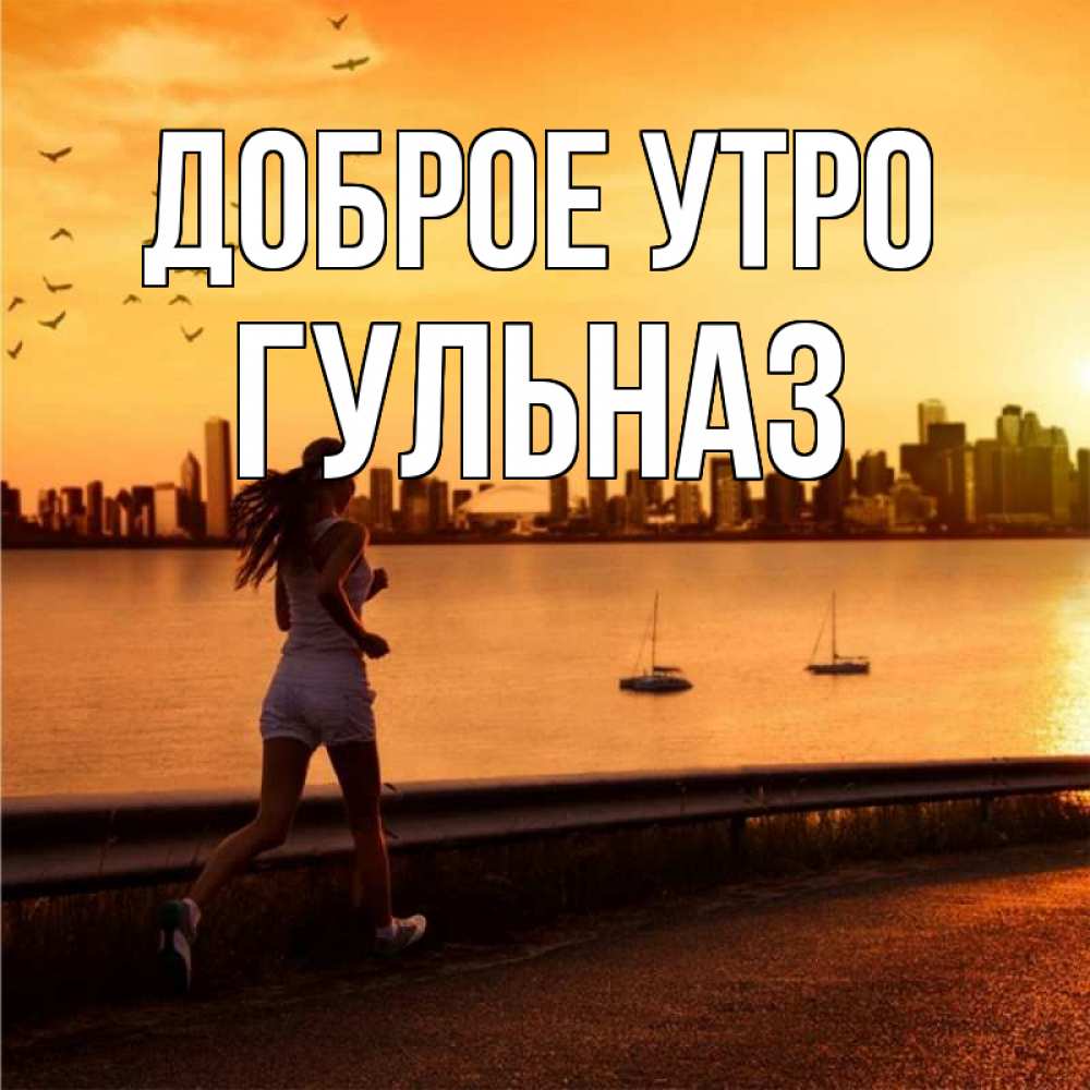 Открытка на каждый день с именем, Гульназ Доброе утро девушка бежит Прикольная открытка с пожеланием онлайн скачать бесплатно 