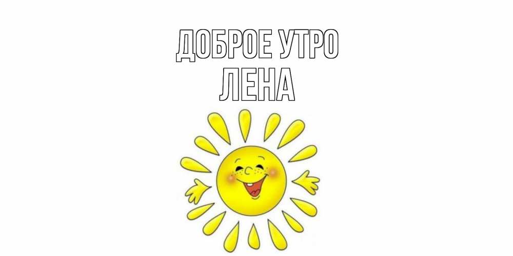 Открытка на каждый день с именем, Лена Доброе утро солнце Прикольная открытка с пожеланием онлайн скачать бесплатно 