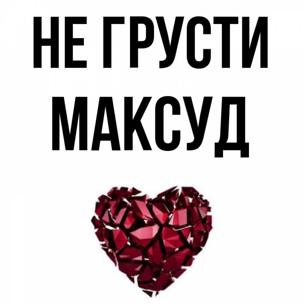 Открытка на каждый день с именем, Максуд Не грусти рубиновое сердечко Прикольная открытка с пожеланием онлайн скачать бесплатно 