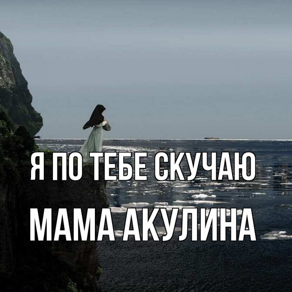 Открытка на каждый день с именем, Мама-Акулина Я по тебе скучаю жду тебя или в монастырь Прикольная открытка с пожеланием онлайн скачать бесплатно 