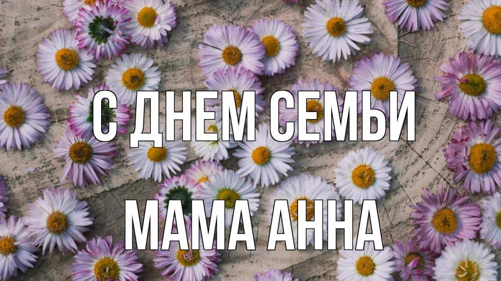 Открытка на каждый день с именем, Мама-Анна С днем семьи с днем семьи Прикольная открытка с пожеланием онлайн скачать бесплатно 