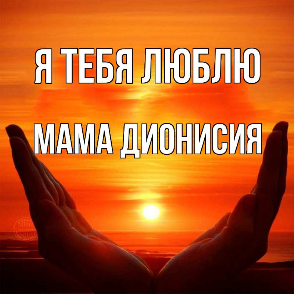 Открытка на каждый день с именем, Мама-Дионисия Я тебя люблю в руках Прикольная открытка с пожеланием онлайн скачать бесплатно 