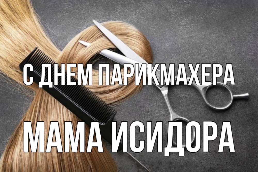 Открытка на каждый день с именем, Мама-Исидора С днем парикмахера волосы Прикольная открытка с пожеланием онлайн скачать бесплатно 