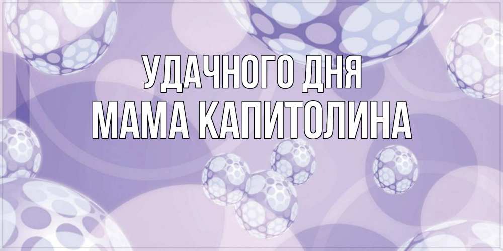 Открытка на каждый день с именем, Мама-Капитолина Удачного дня открытка строгого стиля Прикольная открытка с пожеланием онлайн скачать бесплатно 