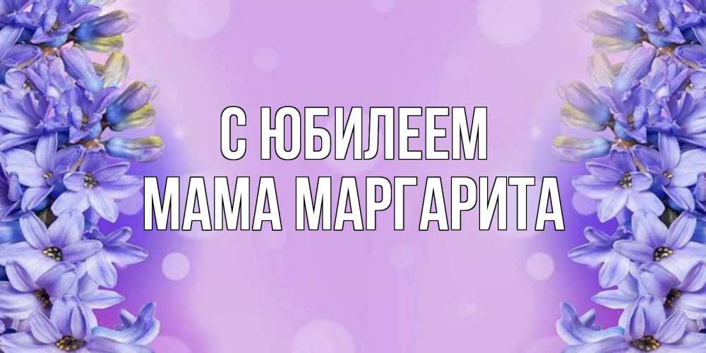 Открытка на каждый день с именем, Мама-Маргарита С юбилеем открытка с сиренью Прикольная открытка с пожеланием онлайн скачать бесплатно 