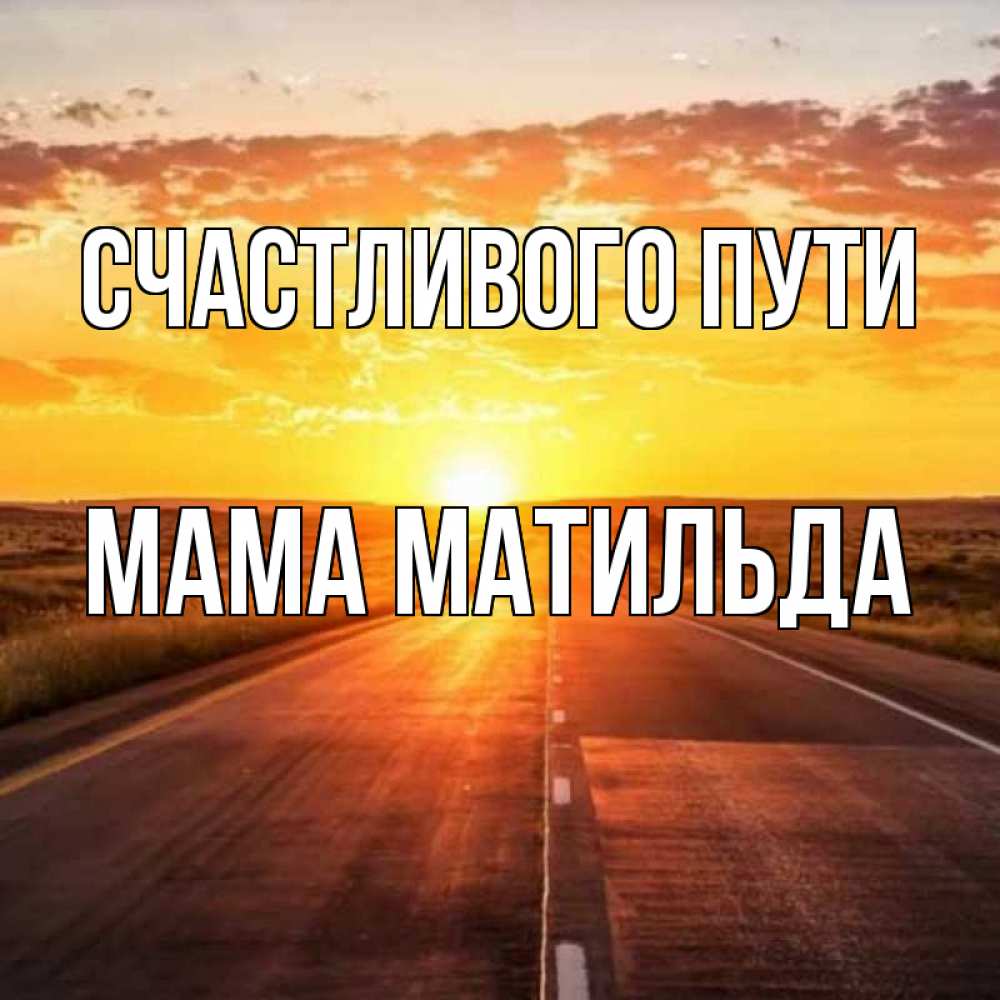 Открытка на каждый день с именем, Мама-Матильда Счастливого пути солнечный свет, закат Прикольная открытка с пожеланием онлайн скачать бесплатно 