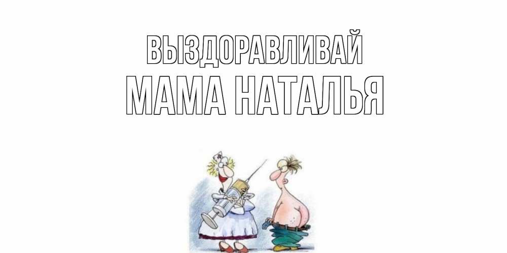 Открытка на каждый день с именем, Мама-Наталья Выздоравливай шприц Прикольная открытка с пожеланием онлайн скачать бесплатно 