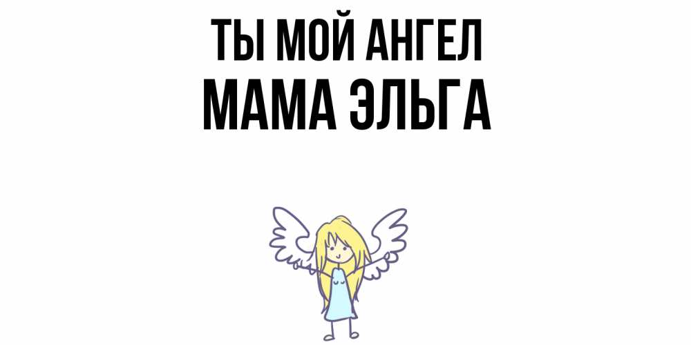 Открытка на каждый день с именем, Мама-Эльга Ты мой ангел ангел Прикольная открытка с пожеланием онлайн скачать бесплатно 