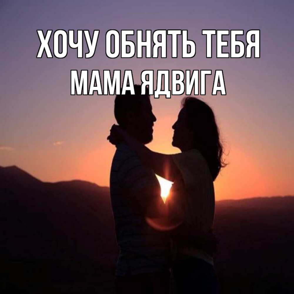 Открытка на каждый день с именем, Мама-Ядвига Хочу обнять тебя для возлюбленных Прикольная открытка с пожеланием онлайн скачать бесплатно 