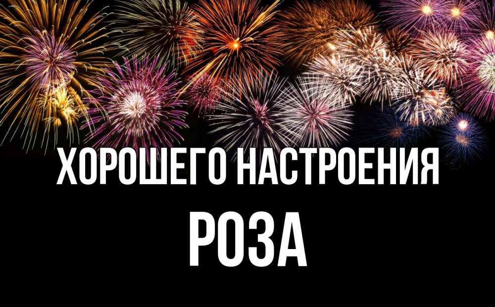 Открытка на каждый день с именем, Роза Хорошего настроения Фейрверг 1 Прикольная открытка с пожеланием онлайн скачать бесплатно 