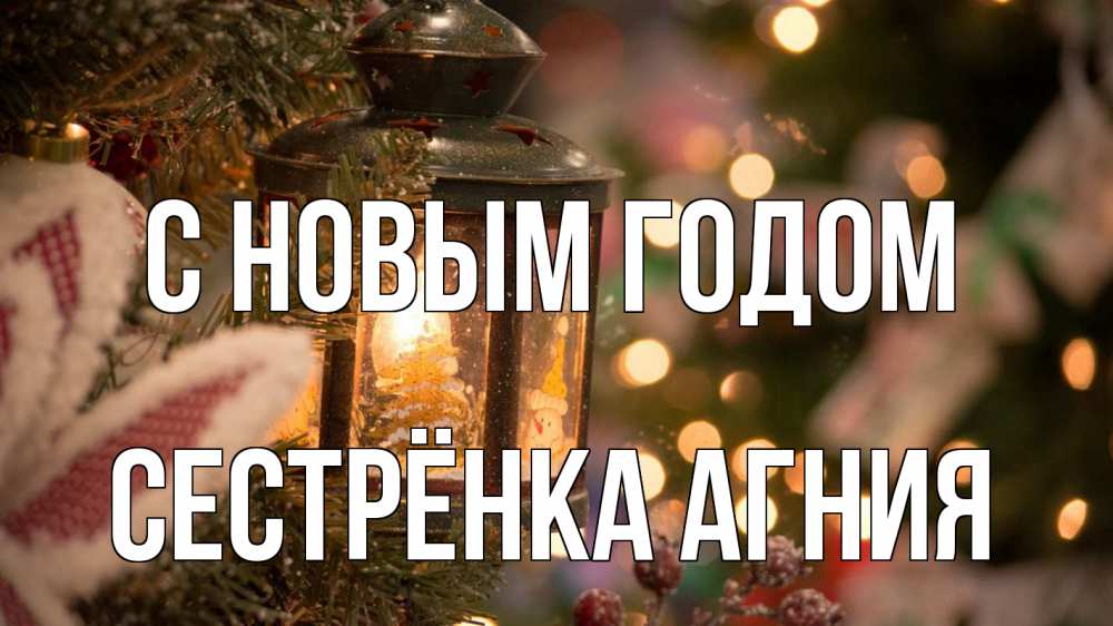 Открытка на каждый день с именем, Сестрёнка-Агния С новым годом новый год фонарик Прикольная открытка с пожеланием онлайн скачать бесплатно 