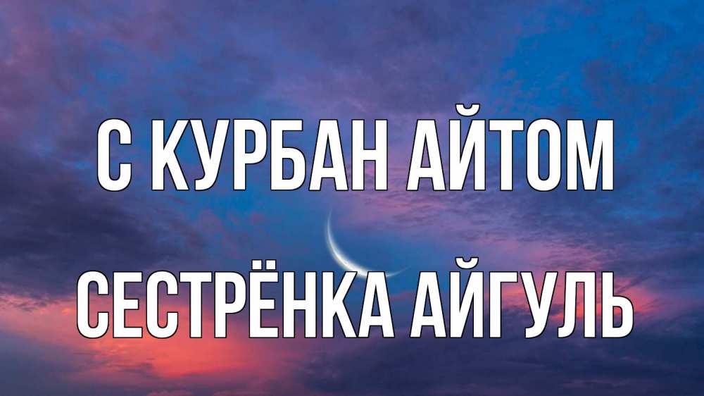 Открытка на каждый день с именем, Сестрёнка-Айгуль С курбан айтом месяц 1 Прикольная открытка с пожеланием онлайн скачать бесплатно 