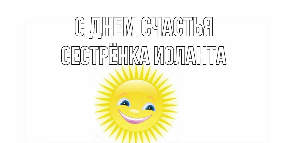 Открытка на каждый день с именем, Сестрёнка-Иоланта С днем счастья пожелания позитивные Прикольная открытка с пожеланием онлайн скачать бесплатно 