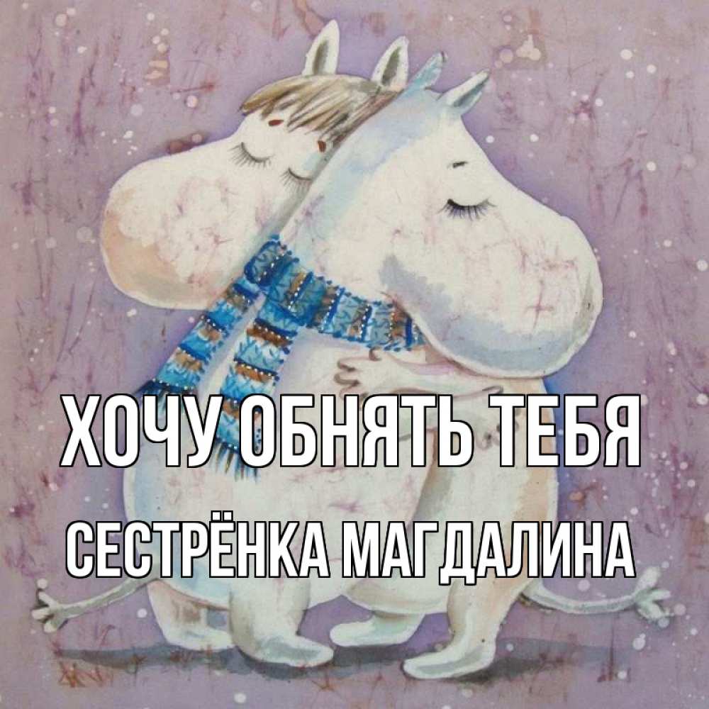 Открытка на каждый день с именем, Сестрёнка-Магдалина Хочу обнять тебя персонажи из сказок Прикольная открытка с пожеланием онлайн скачать бесплатно 