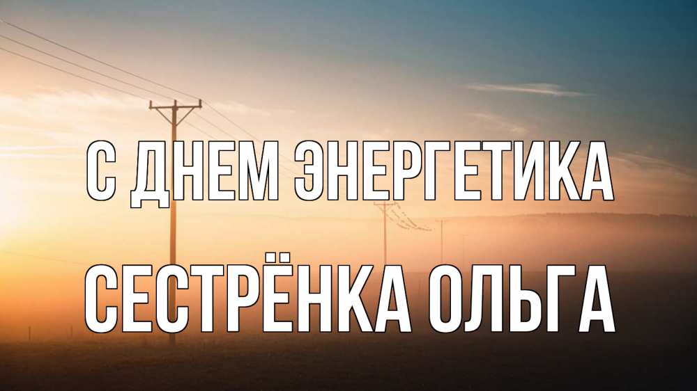 Открытка на каждый день с именем, Сестрёнка-Ольга С днем энергетика дымка столбы провода Прикольная открытка с пожеланием онлайн скачать бесплатно 
