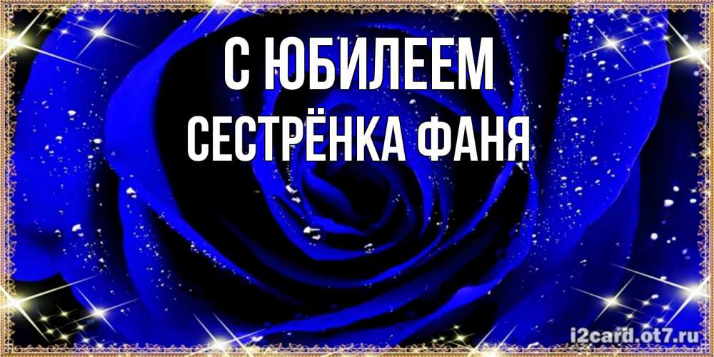 Открытка на каждый день с именем, Сестрёнка-Фаня С юбилеем голубые цветы в росе Прикольная открытка с пожеланием онлайн скачать бесплатно 