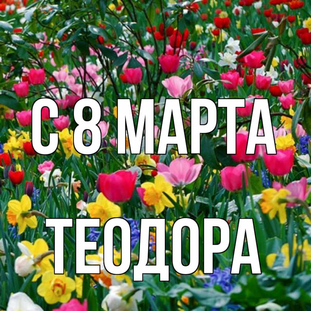 Открытка на каждый день с именем, Теодора С 8 МАРТА с международным женским днем поздравления для женщины Прикольная открытка с пожеланием онлайн скачать бесплатно 