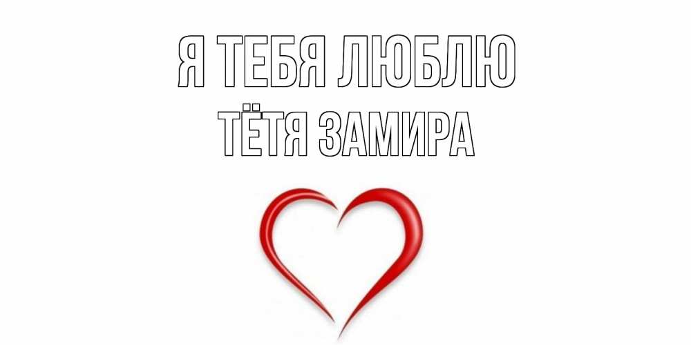 Открытка на каждый день с именем, Тётя-Замира Я тебя люблю сердце Прикольная открытка с пожеланием онлайн скачать бесплатно 
