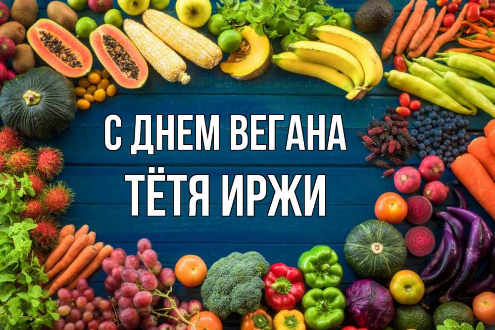 Открытка на каждый день с именем, Тётя-Иржи С днем вегана день вегана Прикольная открытка с пожеланием онлайн скачать бесплатно 