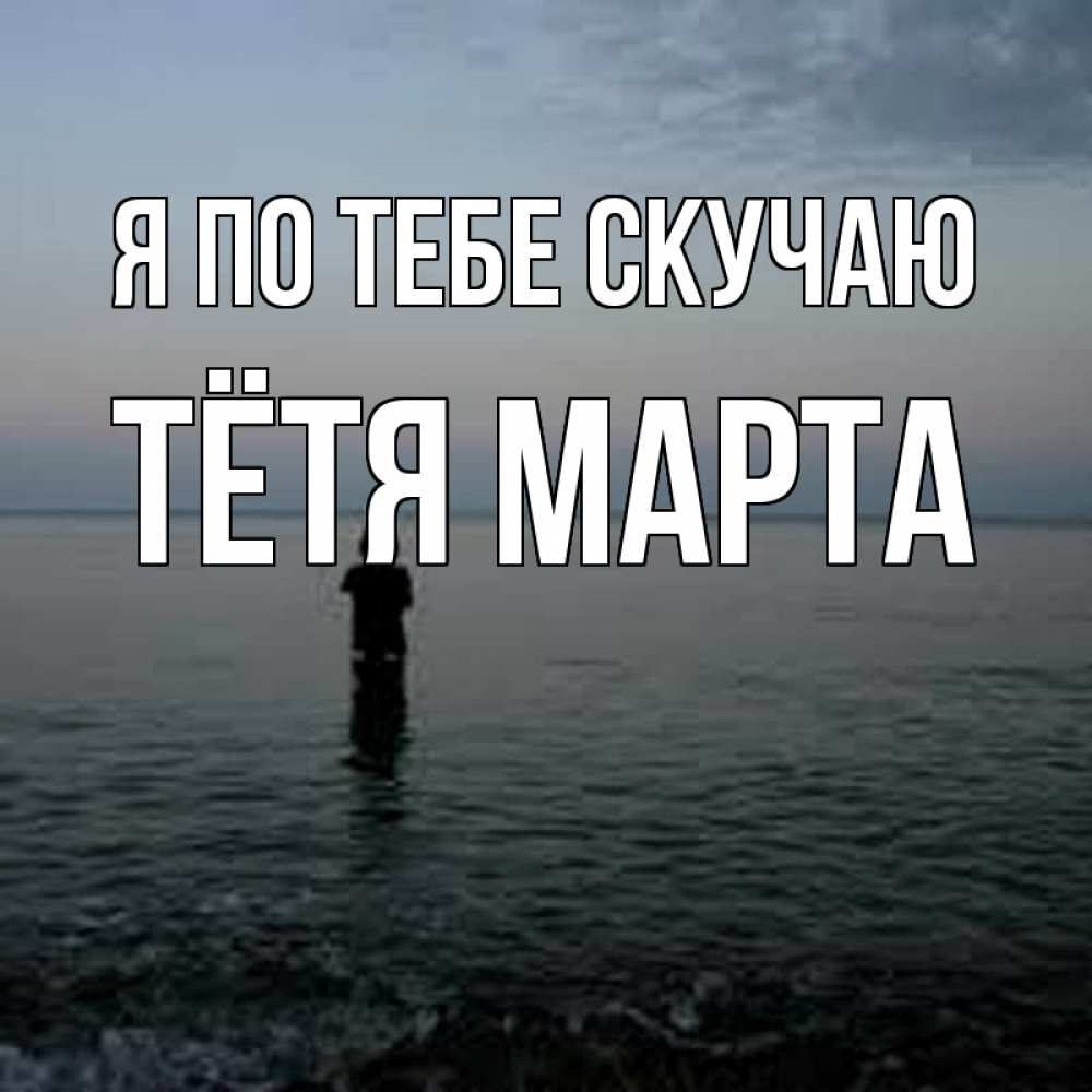 Открытка на каждый день с именем, Тётя-Марта Я по тебе скучаю скука Прикольная открытка с пожеланием онлайн скачать бесплатно 