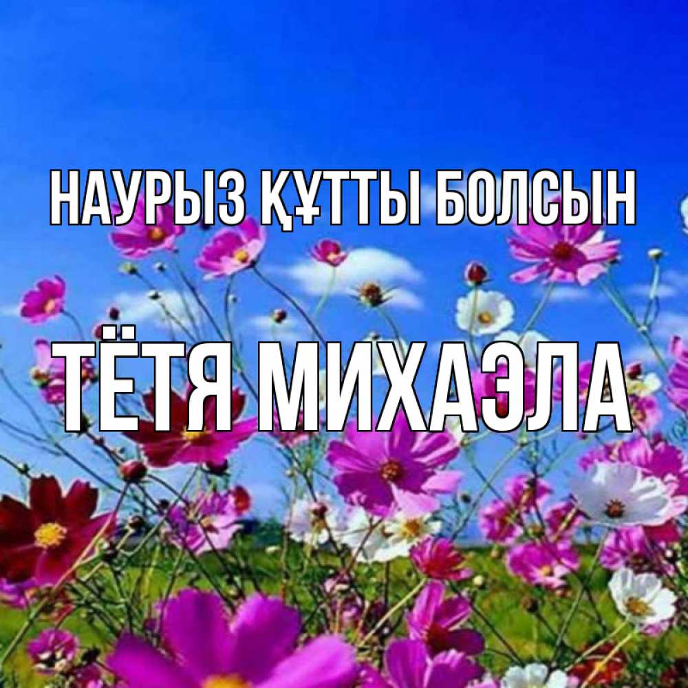 Открытка на каждый день с именем, Тётя-Михаэла Наурыз құтты болсын цветы Прикольная открытка с пожеланием онлайн скачать бесплатно 