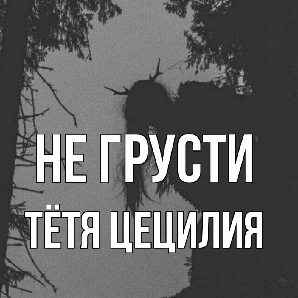 Открытка на каждый день с именем, Тётя-Цецилия Не грусти чудище лесное Прикольная открытка с пожеланием онлайн скачать бесплатно 
