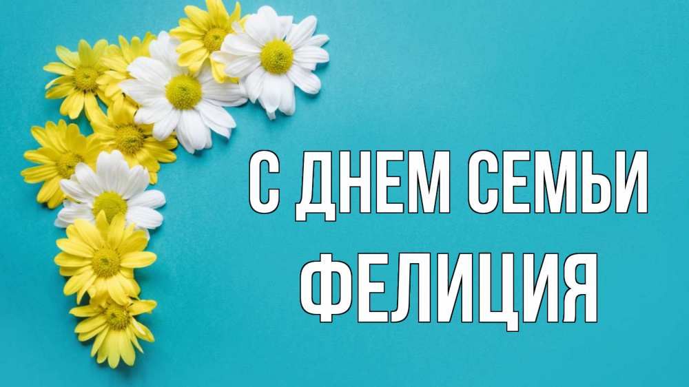 Открытка на каждый день с именем, Фелиция С днем семьи с днем семьи Прикольная открытка с пожеланием онлайн скачать бесплатно 