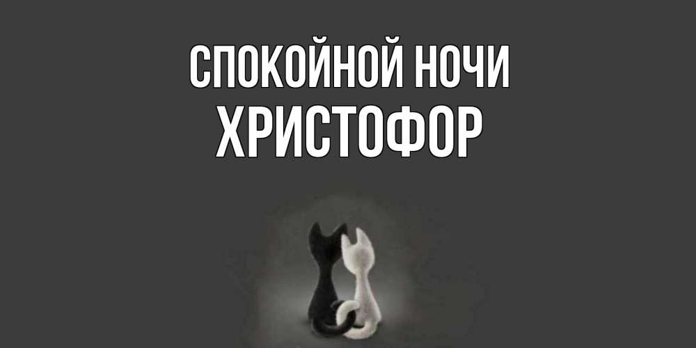 Открытка на каждый день с именем, Христофор Спокойной ночи коты Прикольная открытка с пожеланием онлайн скачать бесплатно 